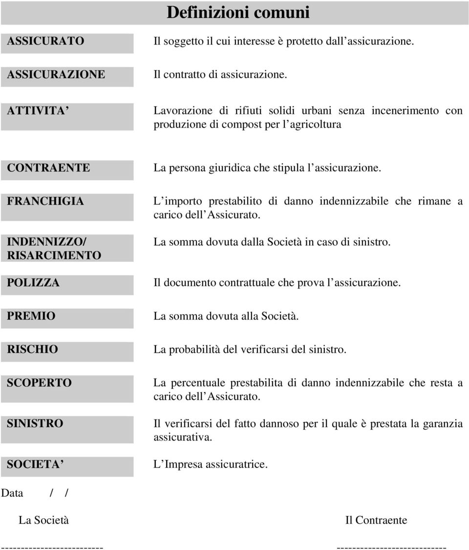 SOCIETA La persona giuridica che stipula l assicurazione. L importo prestabilito di danno indennizzabile che rimane a carico dell Assicurato. La somma dovuta dalla Società in caso di sinistro.