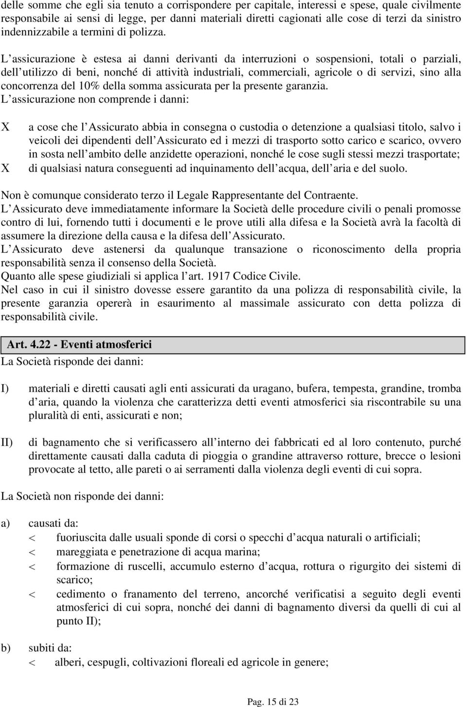 L assicurazione è estesa ai danni derivanti da interruzioni o sospensioni, totali o parziali, dell utilizzo di beni, nonché di attività industriali, commerciali, agricole o di servizi, sino alla