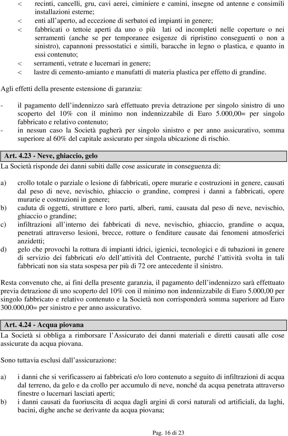 legno o plastica, e quanto in essi contenuto; serramenti, vetrate e lucernari in genere; lastre di cemento-amianto e manufatti di materia plastica per effetto di grandine.