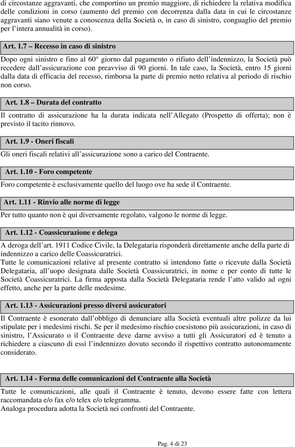 7 Recesso in caso di sinistro Dopo ogni sinistro e fino al 60 giorno dal pagamento o rifiuto dell indennizzo, la Società può recedere dall assicurazione con preavviso di 90 giorni.