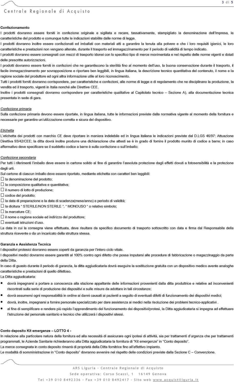 I prodotti dovranno inoltre essere confezionati ed imballati con materiali atti a garantire la tenuta alla polvere e che i loro requisiti igienici, le loro caratteristiche e prestazioni non vengano