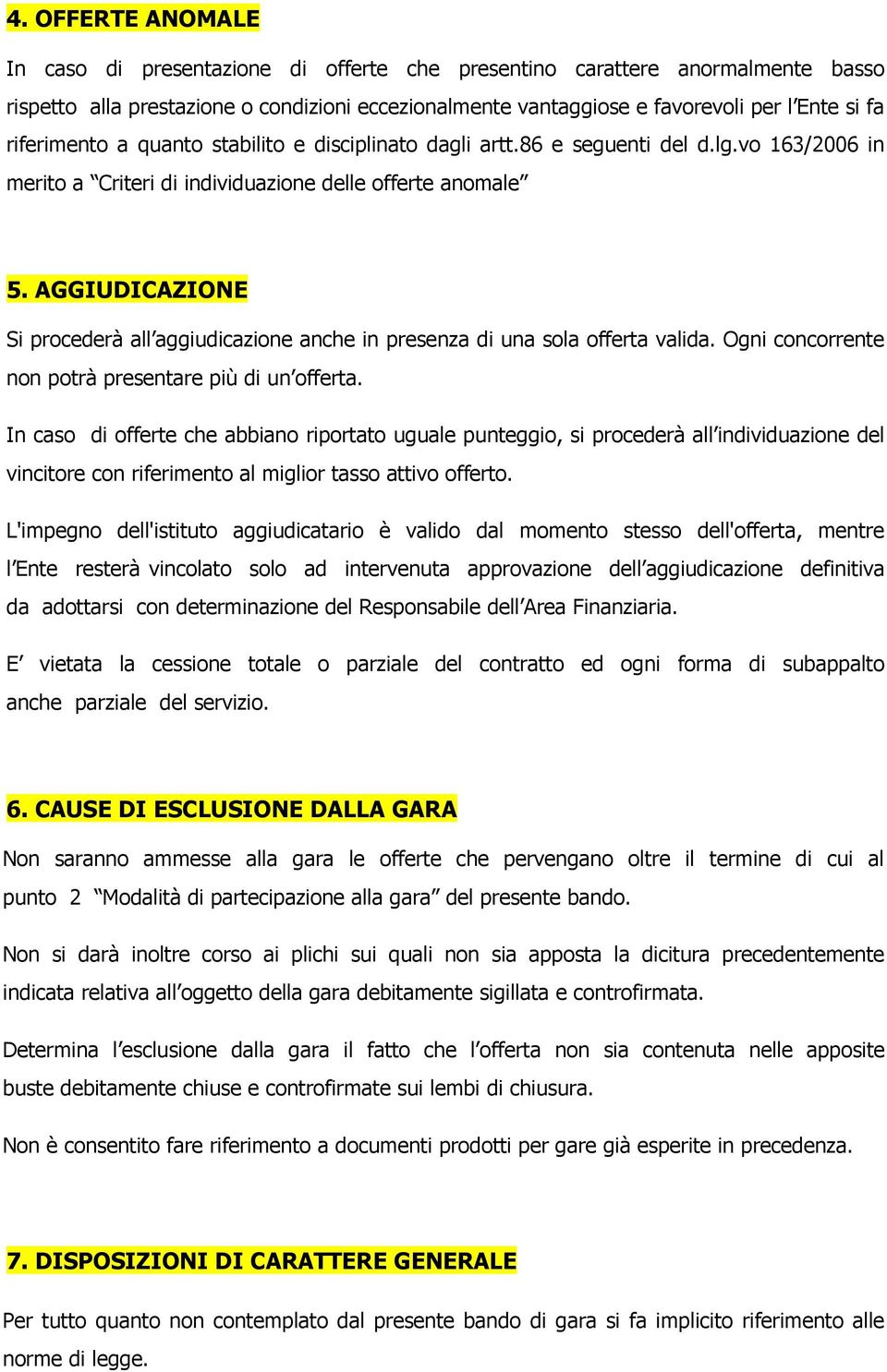 AGGIUDICAZIONE Si procederà all aggiudicazione anche in presenza di una sola offerta valida. Ogni concorrente non potrà presentare più di un offerta.