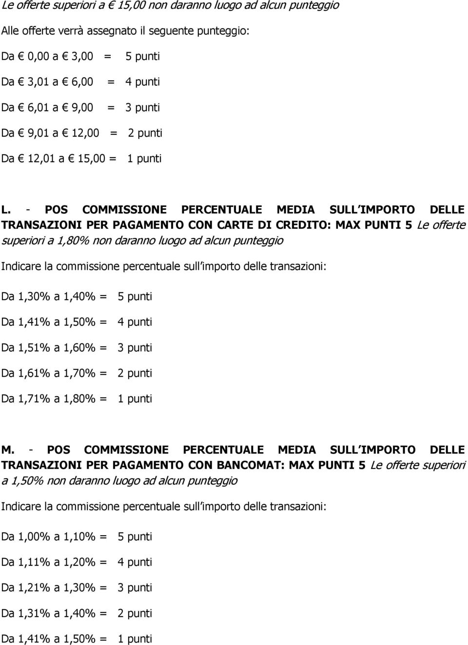 - POS COMMISSIONE PERCENTUALE MEDIA SULL IMPORTO DELLE TRANSAZIONI PER PAGAMENTO CON CARTE DI CREDITO: MAX PUNTI 5 Le offerte superiori a 1,80% non daranno luogo ad alcun punteggio Indicare la