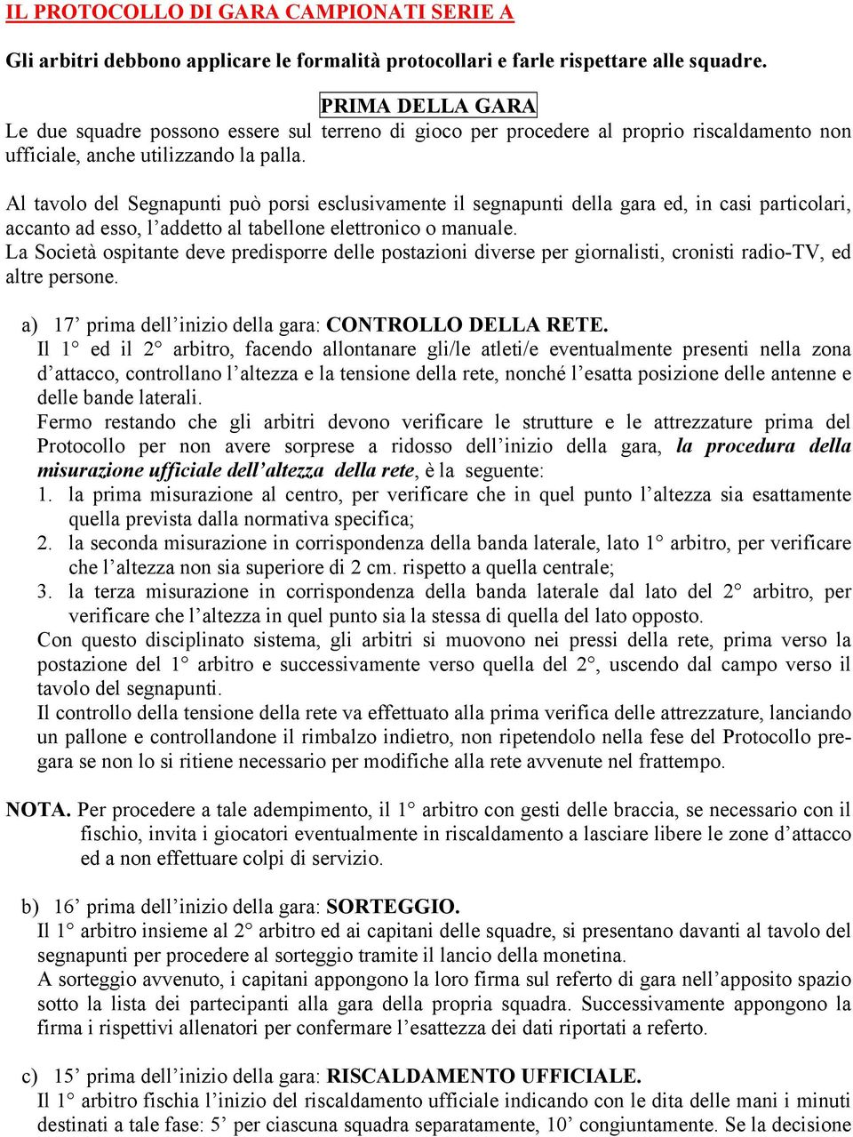 Al tavolo del Segnapunti può porsi esclusivamente il segnapunti della gara ed, in casi particolari, accanto ad esso, l addetto al tabellone elettronico o manuale.