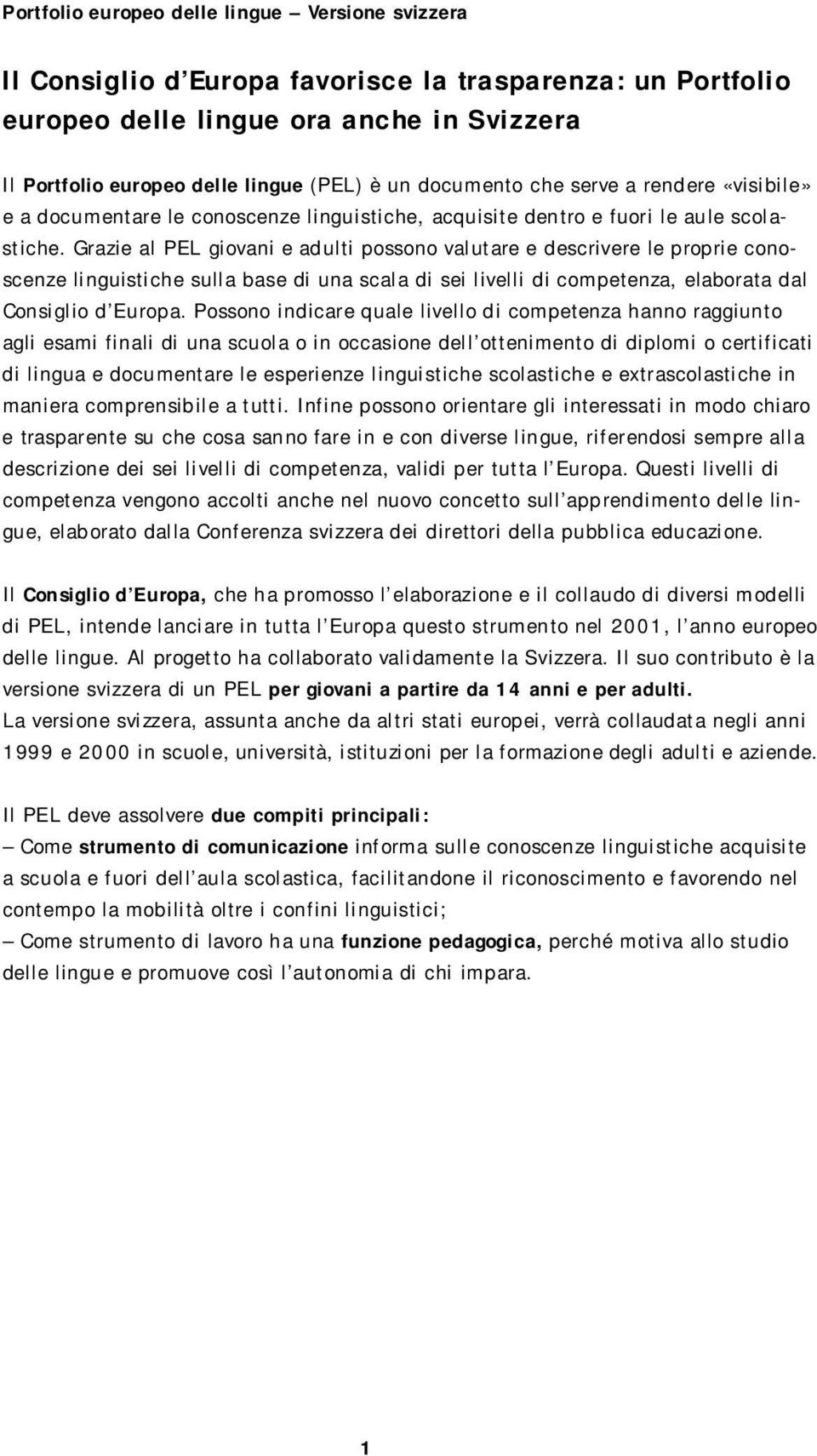 Grazie al PEL giovani e adulti possono valutare e descrivere le proprie conoscenze linguistiche sulla base di una scala di sei livelli di competenza, elaborata dal Consiglio d Europa.