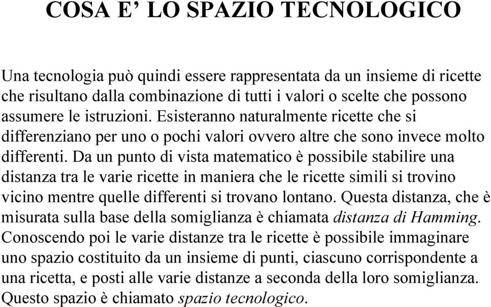 Da un punto di vista matematico è possibile stabilire una distanza tra le varie ricette in maniera che le ricette simili si trovino vicino mentre quelle differenti si trovano lontano.