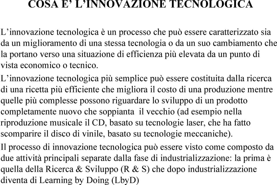 L innovazione tecnologica più semplice può essere costituita dalla ricerca di una ricetta più efficiente che migliora il costo di una produzione mentre quelle più complesse possono riguardare lo