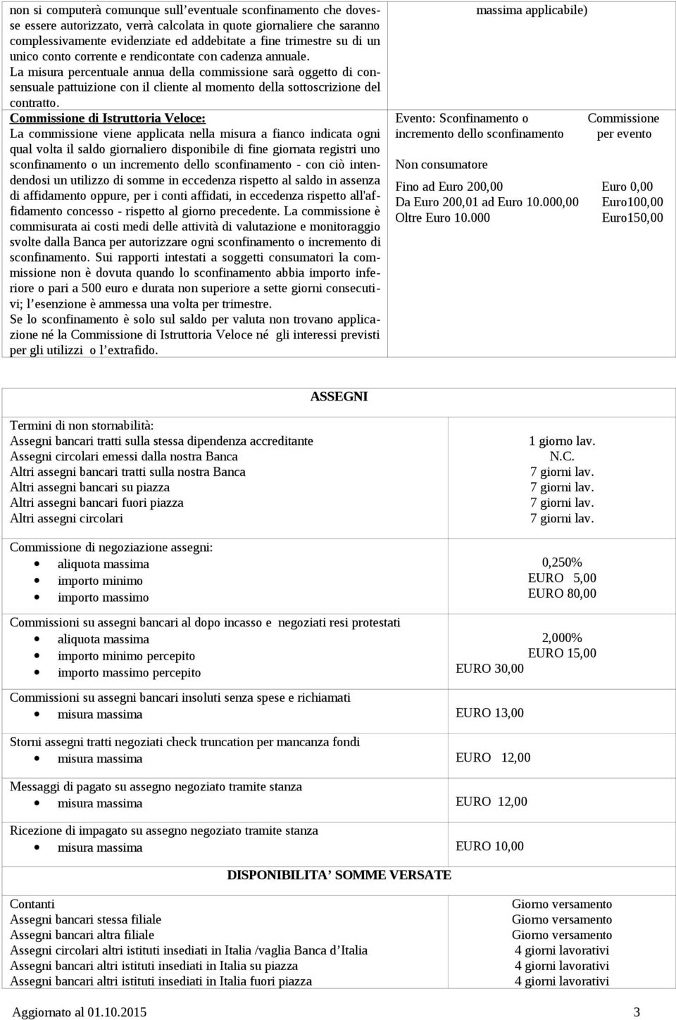 La misura percentuale annua della commissione sarà oggetto di consensuale pattuizione con il cliente al momento della sottoscrizione del contratto.