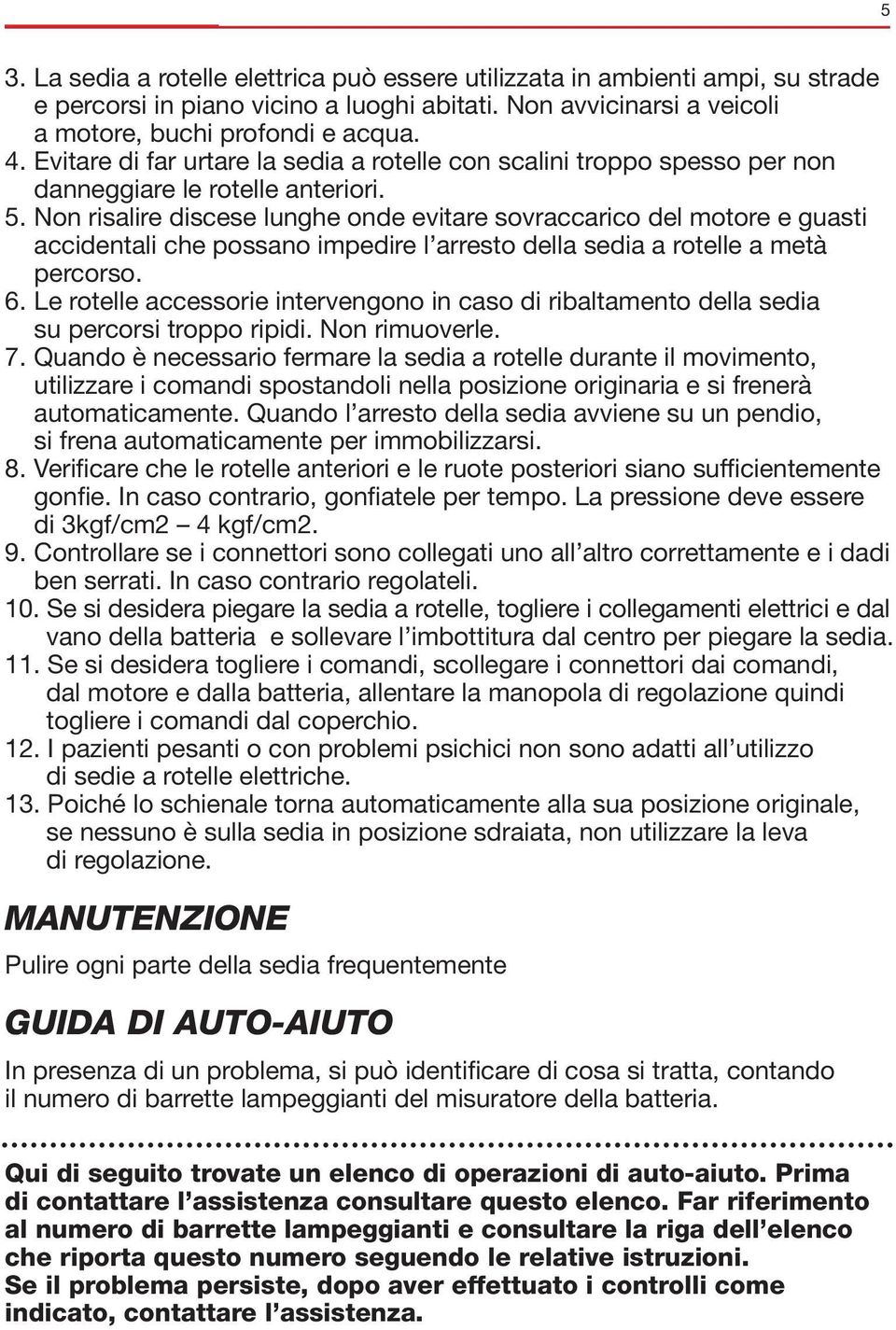 Non risalire discese lunghe onde evitare sovraccarico del motore e guasti accidentali che possano impedire l arresto della sedia a rotelle a metà percorso. 6.