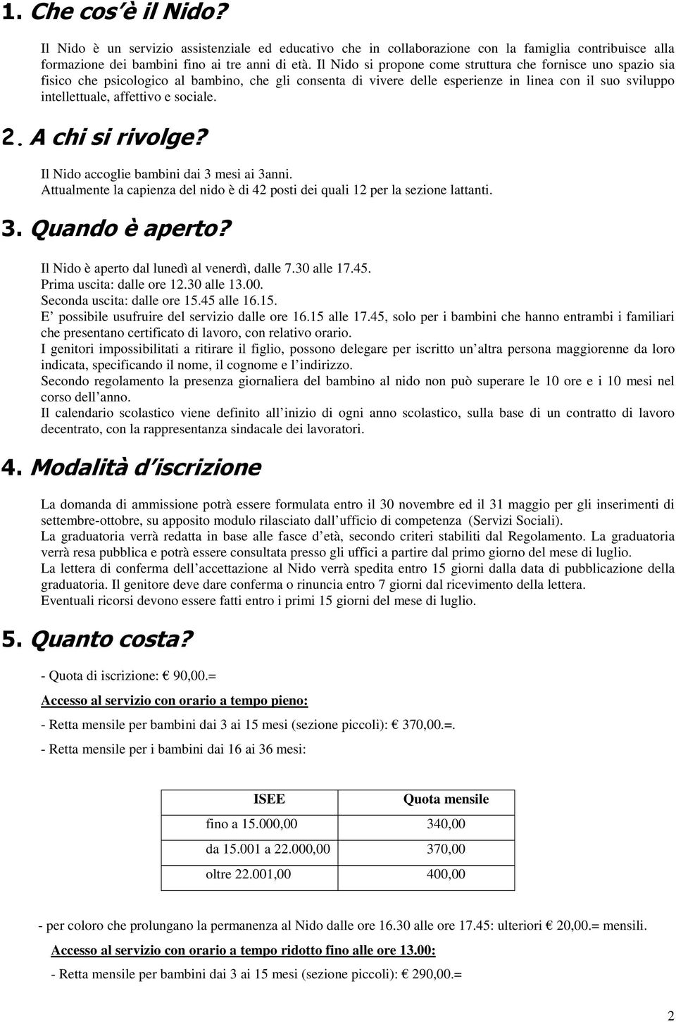 Il Nid accglie bambini dai 3 mesi ai 3anni. Attualmente la capienza del nid è di 42 psti dei quali 12 per la sezine lattanti. Il Nid è apert dal lunedì al venerdì, dalle 7.30 alle 17.45.