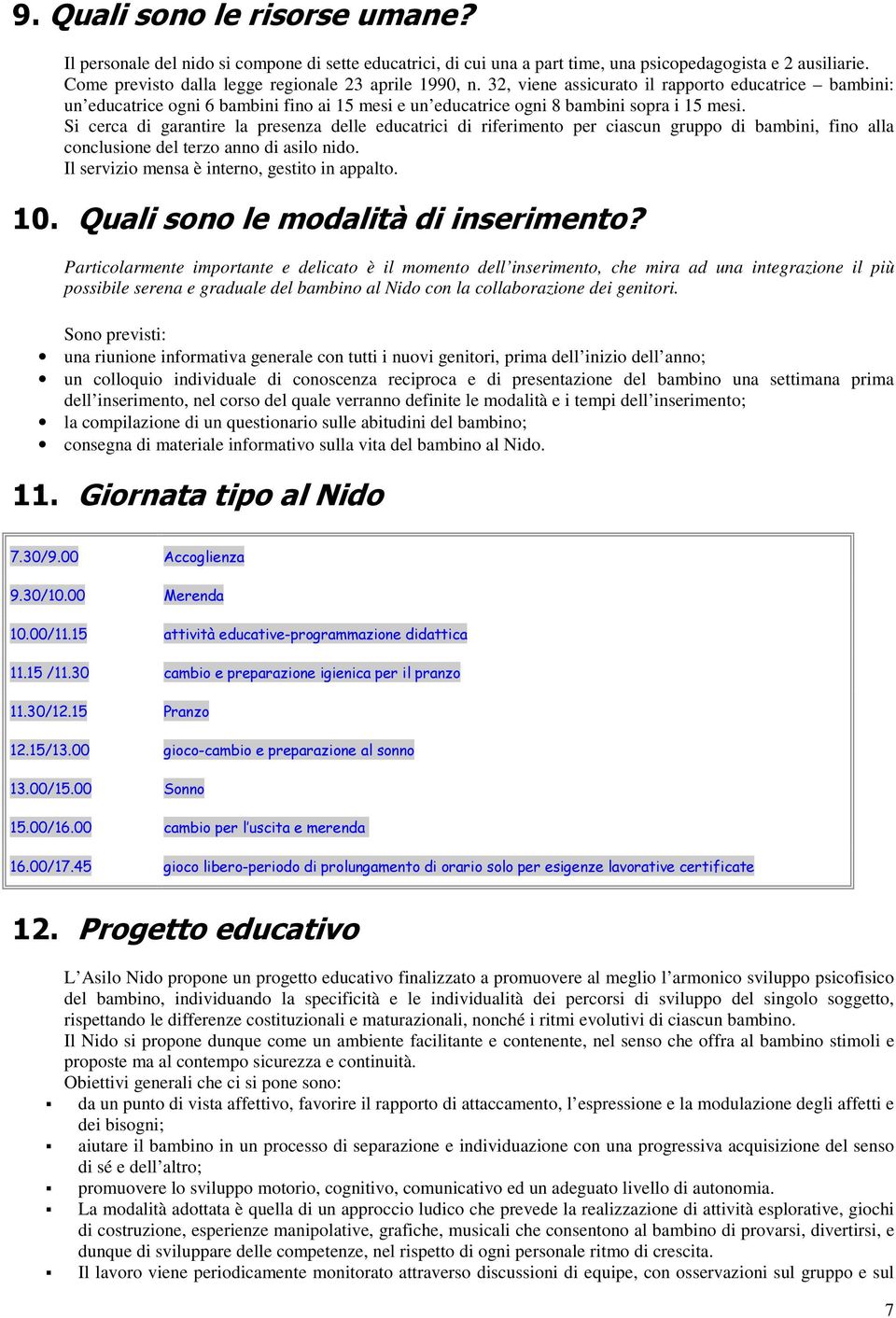 Si cerca di garantire la presenza delle educatrici di riferiment per ciascun grupp di bambini, fin alla cnclusine del terz ann di asil nid. Il servizi mensa è intern, gestit in appalt.