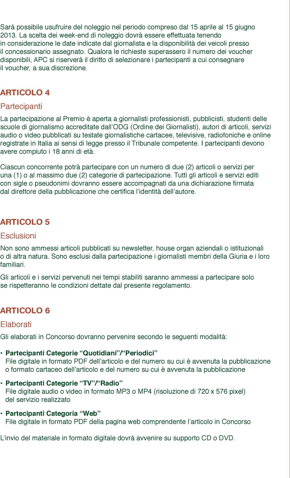 Qualora le richieste superassero il numero dei voucher disponibili, APC si riserverà il diritto di selezionare i partecipanti a cui consegnare il voucher, a sua discrezione.