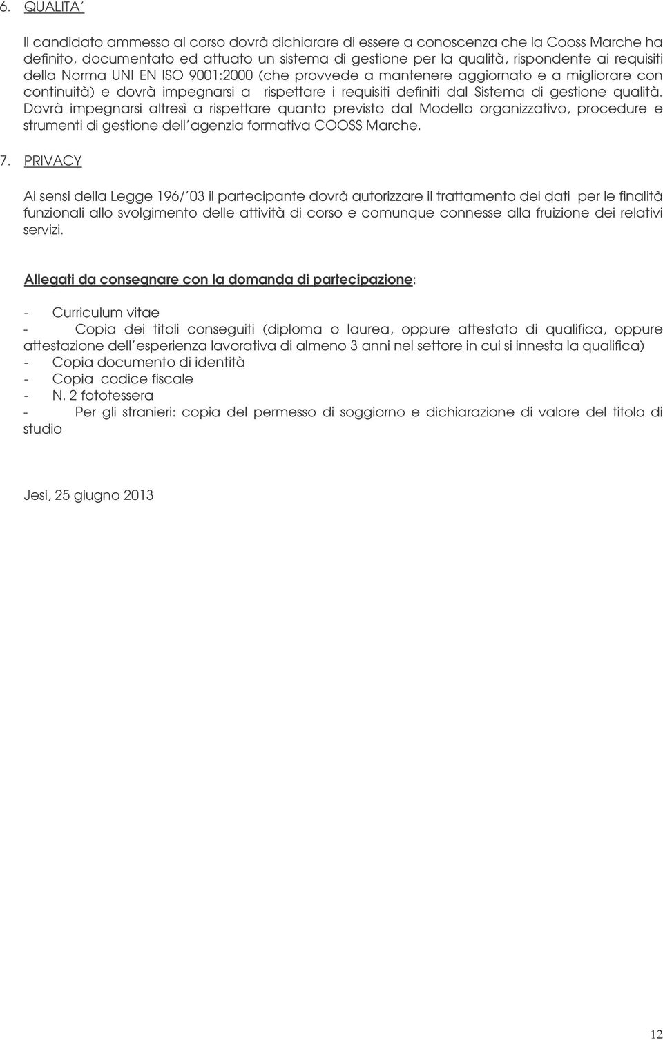 Dovrà impegnarsi altresì a rispettare quanto previsto dal Modello organizzativo, procedure e strumenti di gestione dell agenzia formativa COOSS Marche. 7.