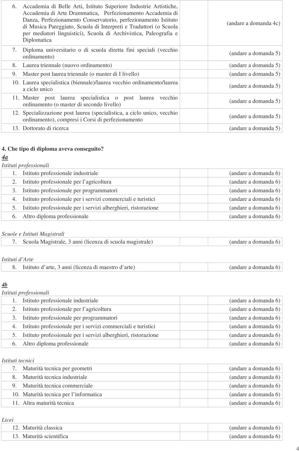 Diploma universitario o di scuola diretta fini speciali (vecchio ordinamento) (andare a domanda 5) 8. Laurea triennale (nuovo ordinamento) (andare a domanda 5) 9.