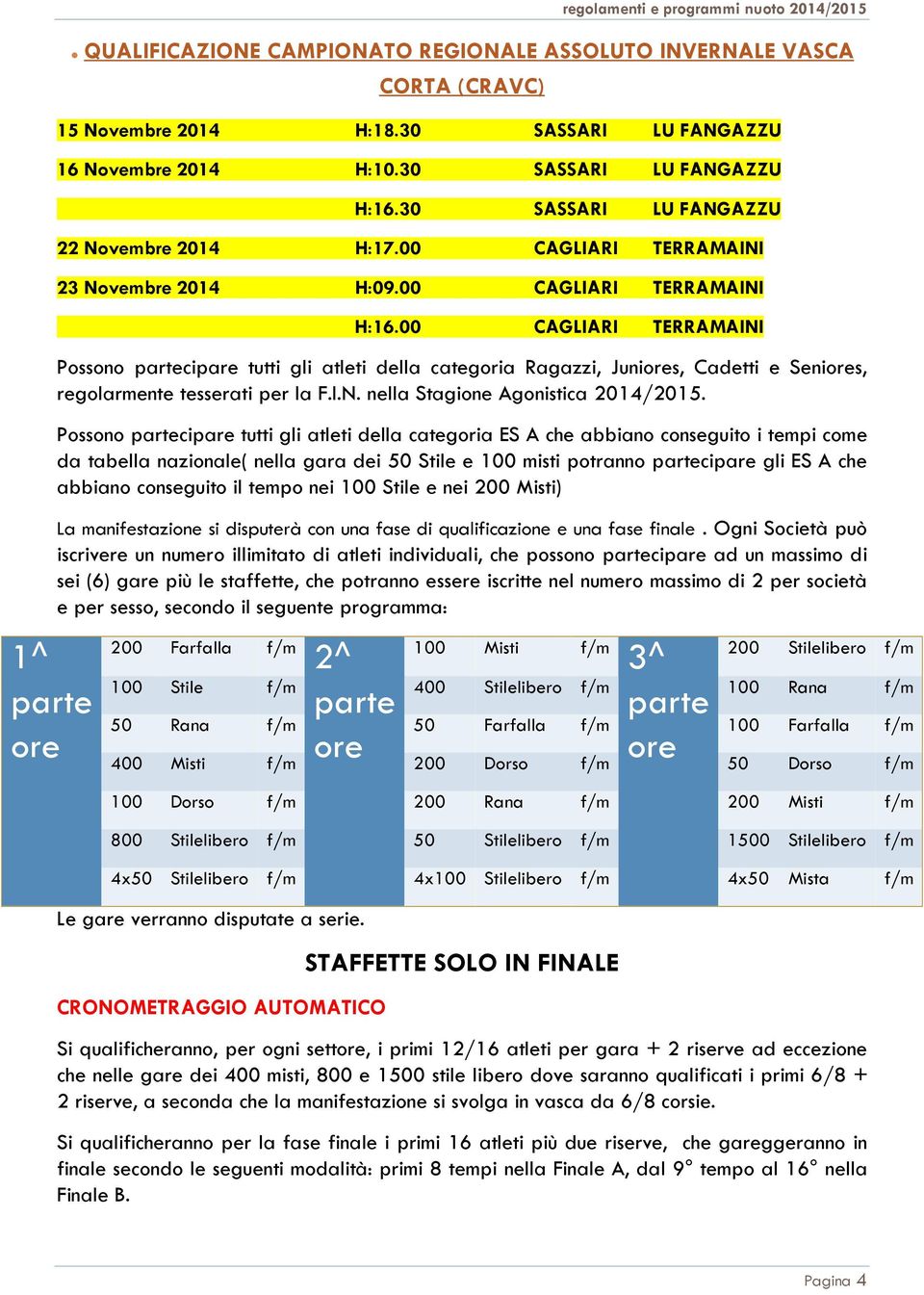 00 CAGLIARI TERRAMAINI Possono partecipare tutti gli atleti della categoria Ragazzi, Juniores, Cadetti e Seniores, regolarmente tesserati per la F.I.N. nella Stagione Agonistica 2014/2015.