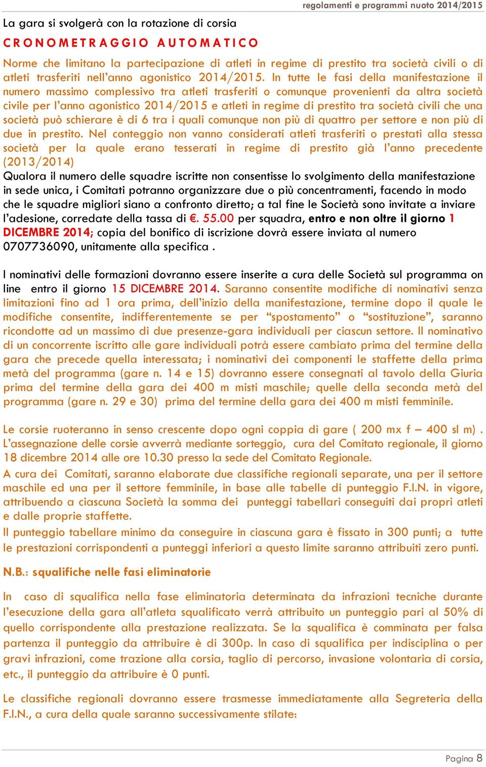 In tutte le fasi della manifestazione il numero massimo complessivo tra atleti trasferiti o comunque provenienti da altra società civile per l anno agonistico 2014/2015 e atleti in regime di prestito