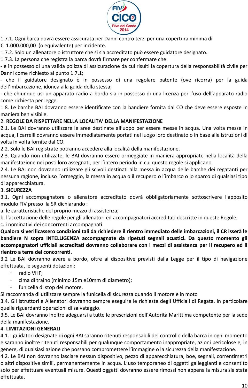 La persona che registra la barca dovrà firmare per confermare che: - è in possesso di una valida polizza di assicurazione da cui risulti la copertura della responsabilità civile per Danni come