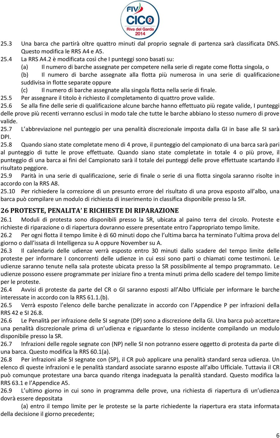 numerosa in una serie di qualificazione suddivisa in flotte separate oppure (c) Il numero di barche assegnate alla singola flotta nella serie di finale. 25.