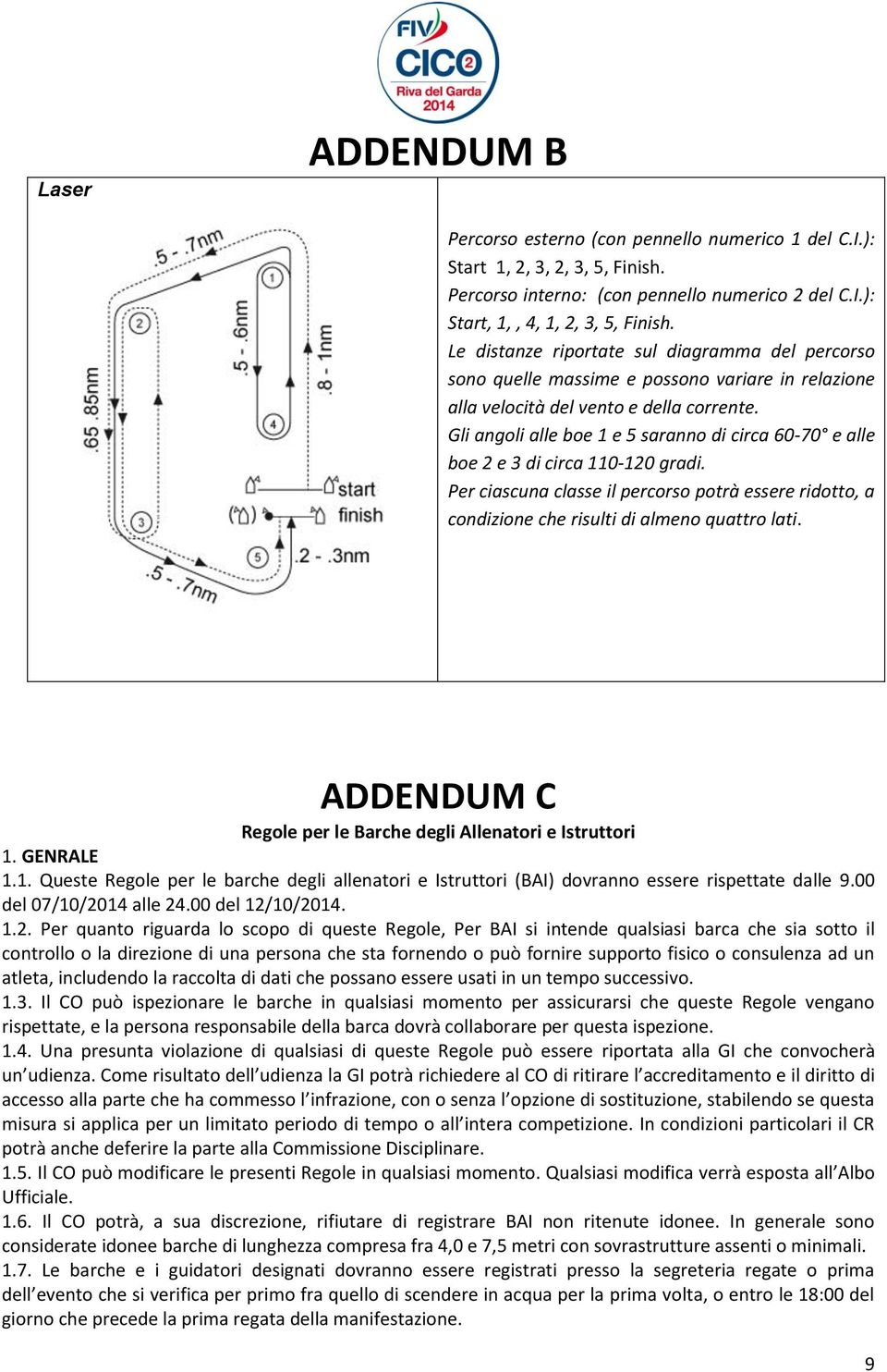 Gli angoli alle boe 1 e 5 saranno di circa 60-70 e alle boe 2 e 3 di circa 110-120 gradi. Per ciascuna classe il percorso potrà essere ridotto, a condizione che risulti di almeno quattro lati.