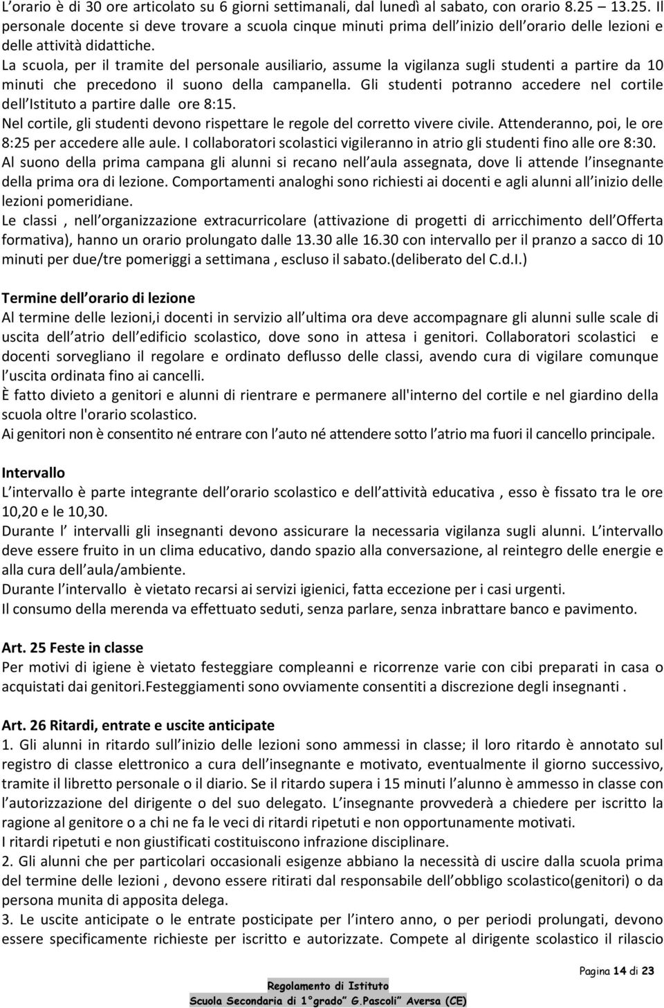 La scuola, per il tramite del personale ausiliario, assume la vigilanza sugli studenti a partire da 10 minuti che precedono il suono della campanella.