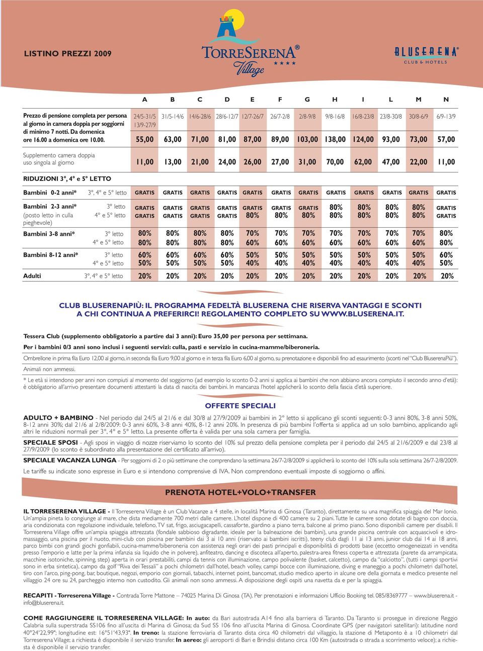 Supplemento camera doppia uso singola al giorno 24/5-31/5 31/5-14/6 14/6-28/6 28/6-12/7 12/7-26/7 26/7-2/8 2/8-9/8 9/8-16/8 16/8-23/8 23/8-30/8 30/8-6/9 6/9-13/9 13/9-27/9 55,00 63,00 71,00 81,00