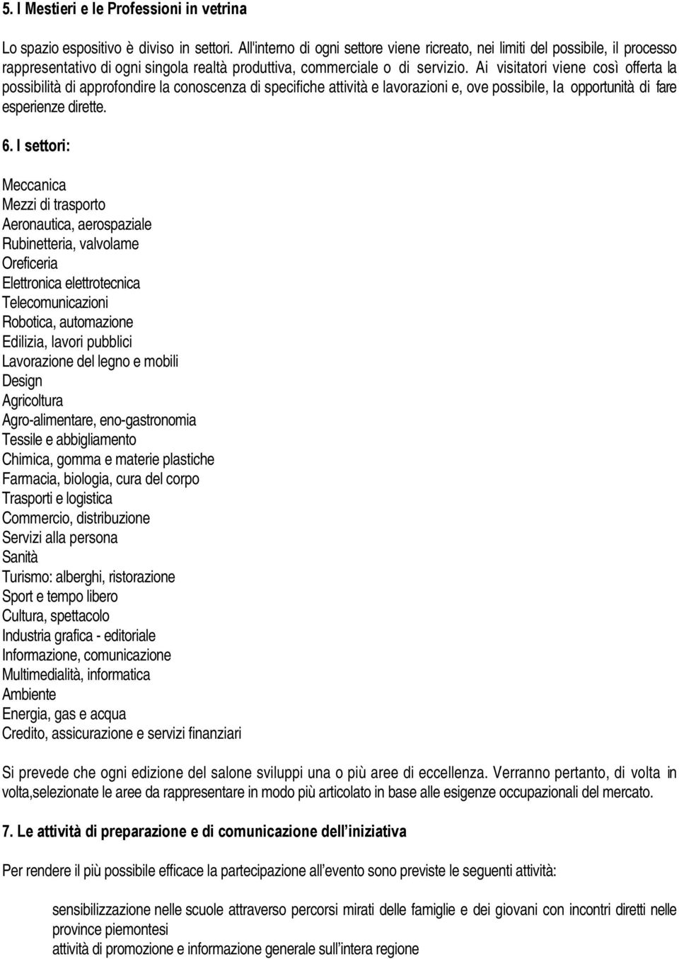 Ai visitatori viene così offerta la possibilità di approfondire la conoscenza di specifiche attività e lavorazioni e, ove possibile, Ia opportunità di fare esperienze dirette. 6.