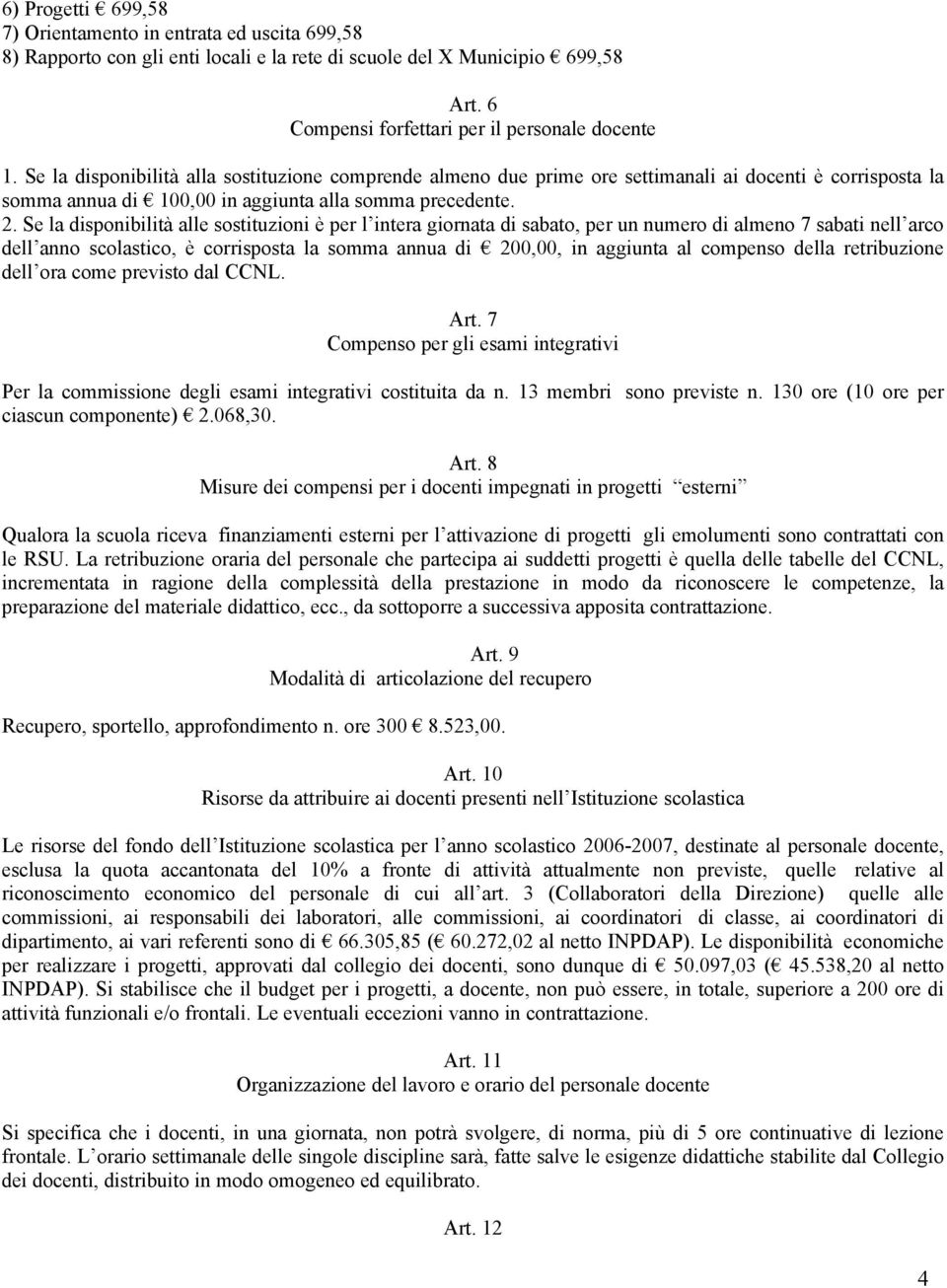 Se la disponibilità alle sostituzioni è per l intera giornata di sabato, per un numero di almeno 7 sabati nell arco dell anno scolastico, è corrisposta la somma annua di 200,00, in aggiunta al