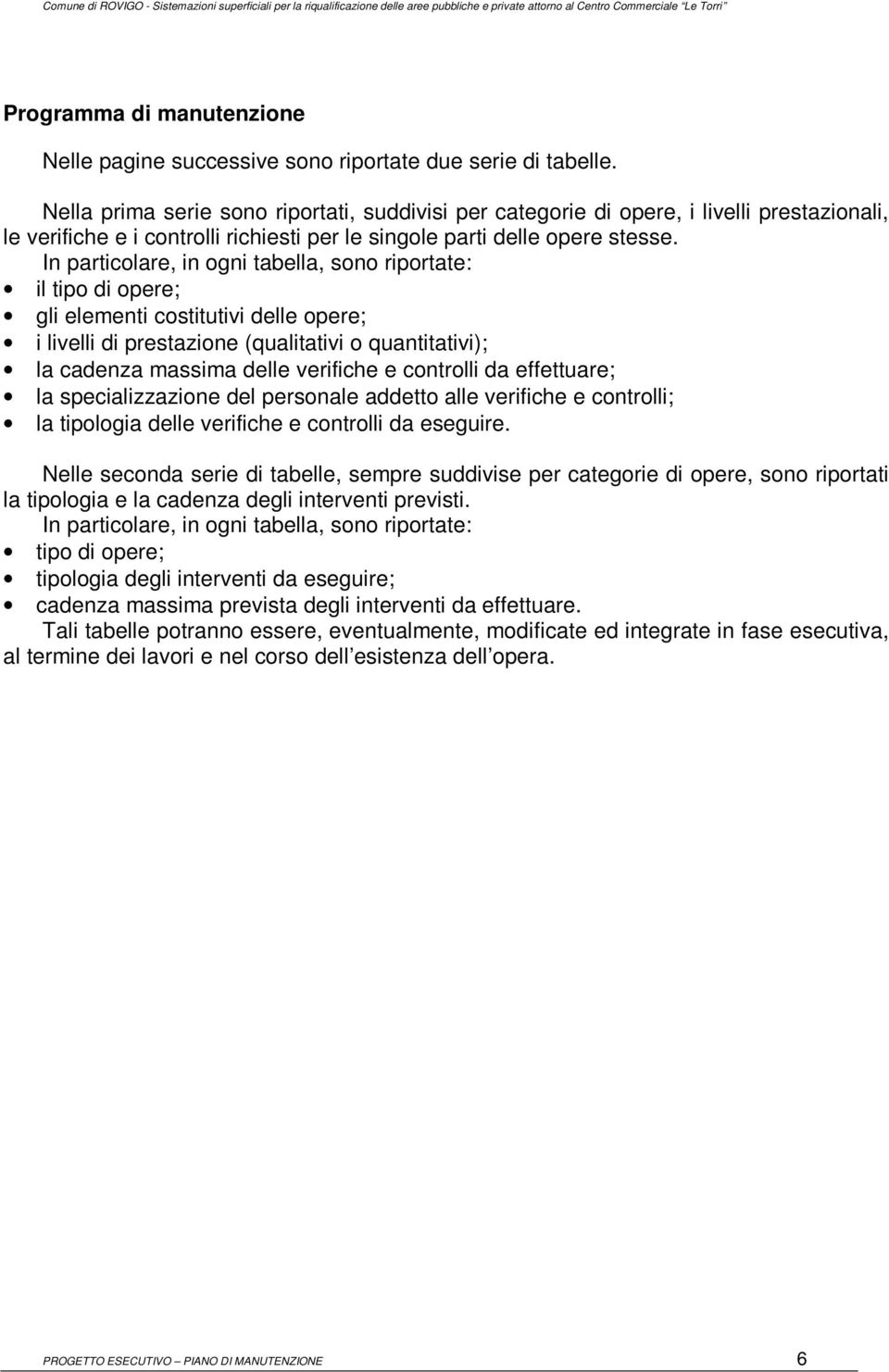 In particolare, in ogni tabella, sono riportate: il tipo di opere; gli elementi costitutivi delle opere; i livelli di prestazione (qualitativi o quantitativi); la cadenza massima delle verifiche e