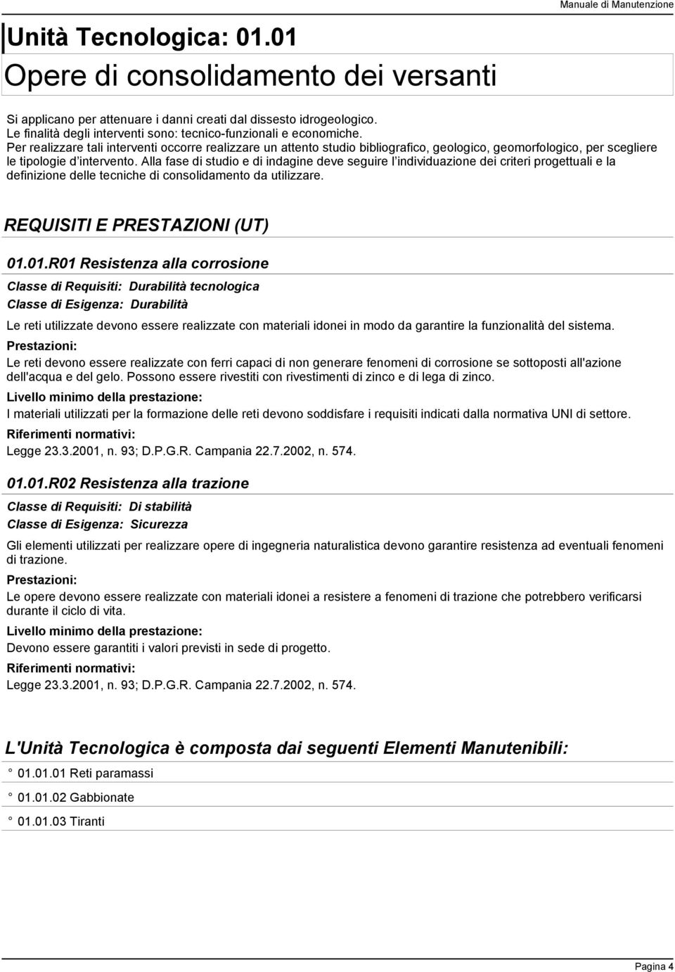 Per realizzare tali interventi occorre realizzare un attento studio bibliografico, geologico, geomorfologico, per scegliere le tipologie d intervento.