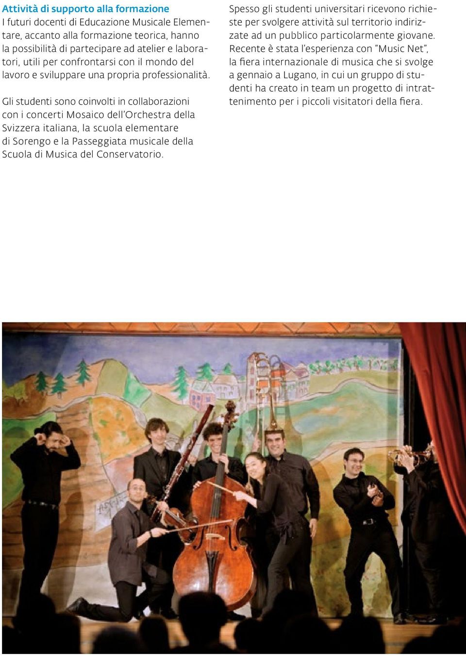 Gli studenti sono coinvolti in collaborazioni con i concerti Mosaico dell Orchestra della Svizzera italiana, la scuola elementare di Sorengo e la Passeggiata musicale della Scuola di Musica del
