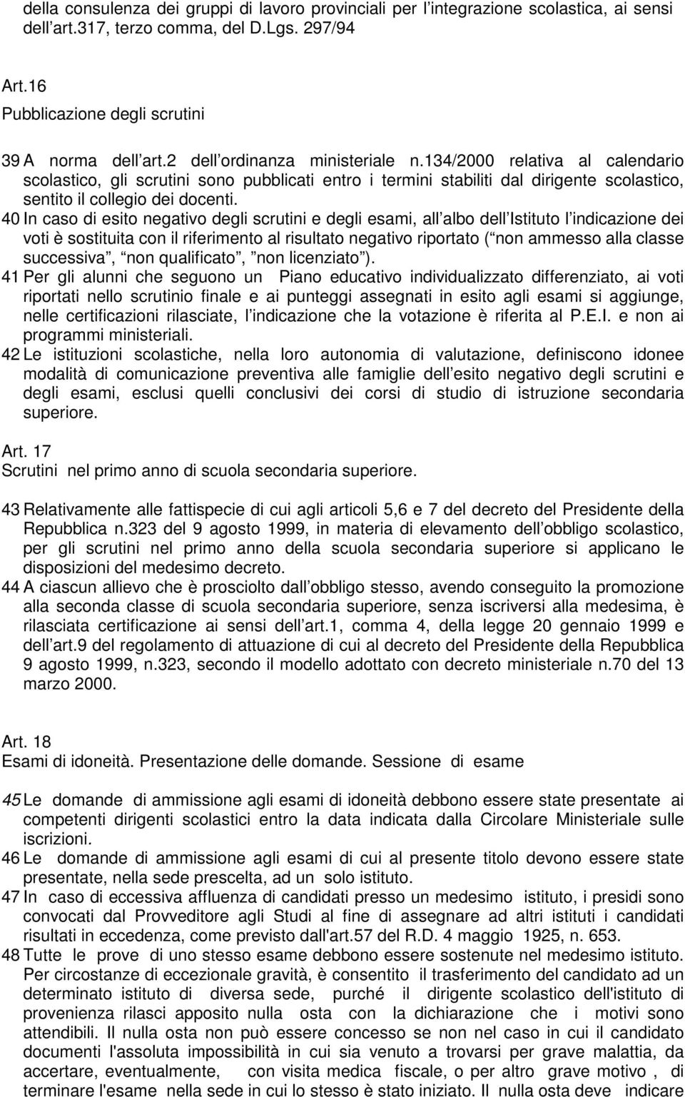 40 In caso di esito negativo degli scrutini e degli esami, all albo dell Istituto l indicazione dei voti è sostituita con il riferimento al risultato negativo riportato ( non ammesso alla classe