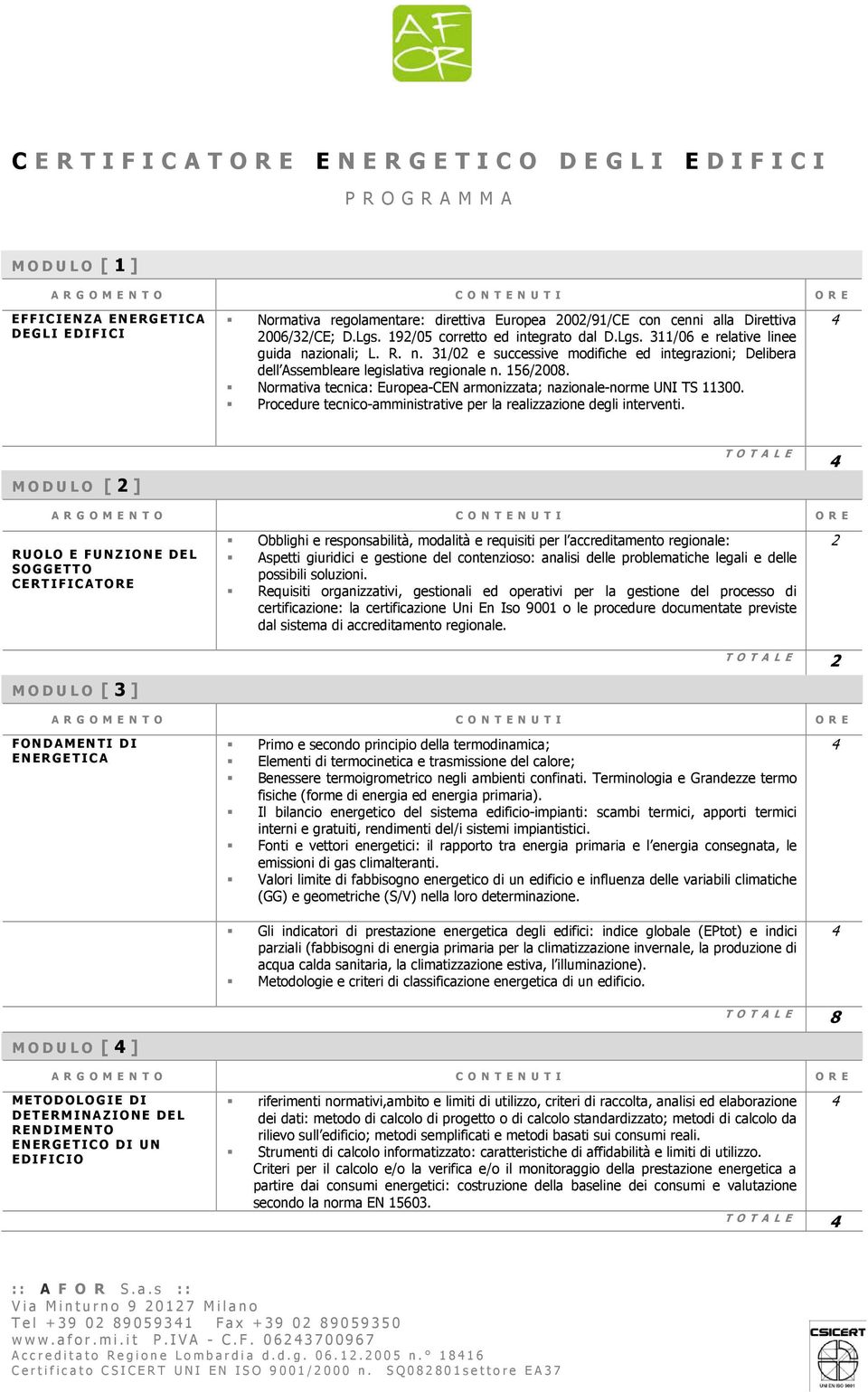 zionali; L. R. n. 31/0 e successive modifiche ed integrazioni; Delibera dell Assembleare legislativa regionale n. 156/00. Normativa tecnica: Europea-CEN armonizzata; nazionale-norme UNI TS 11300.