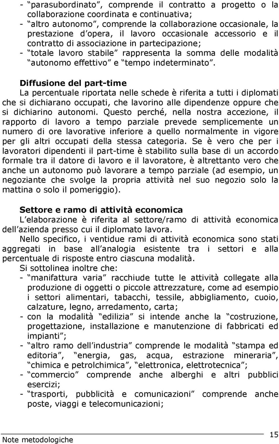 Diffusione del part-time La percentuale riportata nelle schede è riferita a tutti i diplomati che si dichiarano occupati, che lavorino alle dipendenze oppure che si dichiarino autonomi.