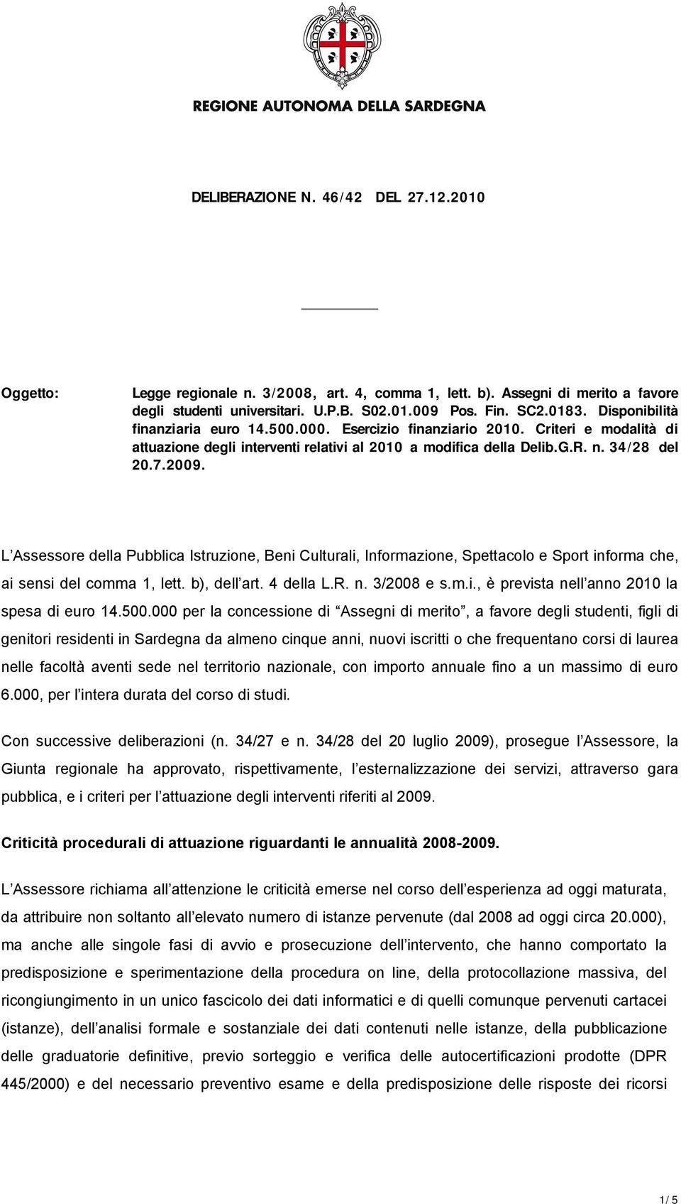 L Assessore della Pubblica Istruzione, Beni Culturali, Informazione, Spettacolo e Sport informa che, ai sensi del comma 1, lett. b), dell art. 4 della L.R. n. 3/2008 e s.m.i., è prevista nell anno 2010 la spesa di euro 14.