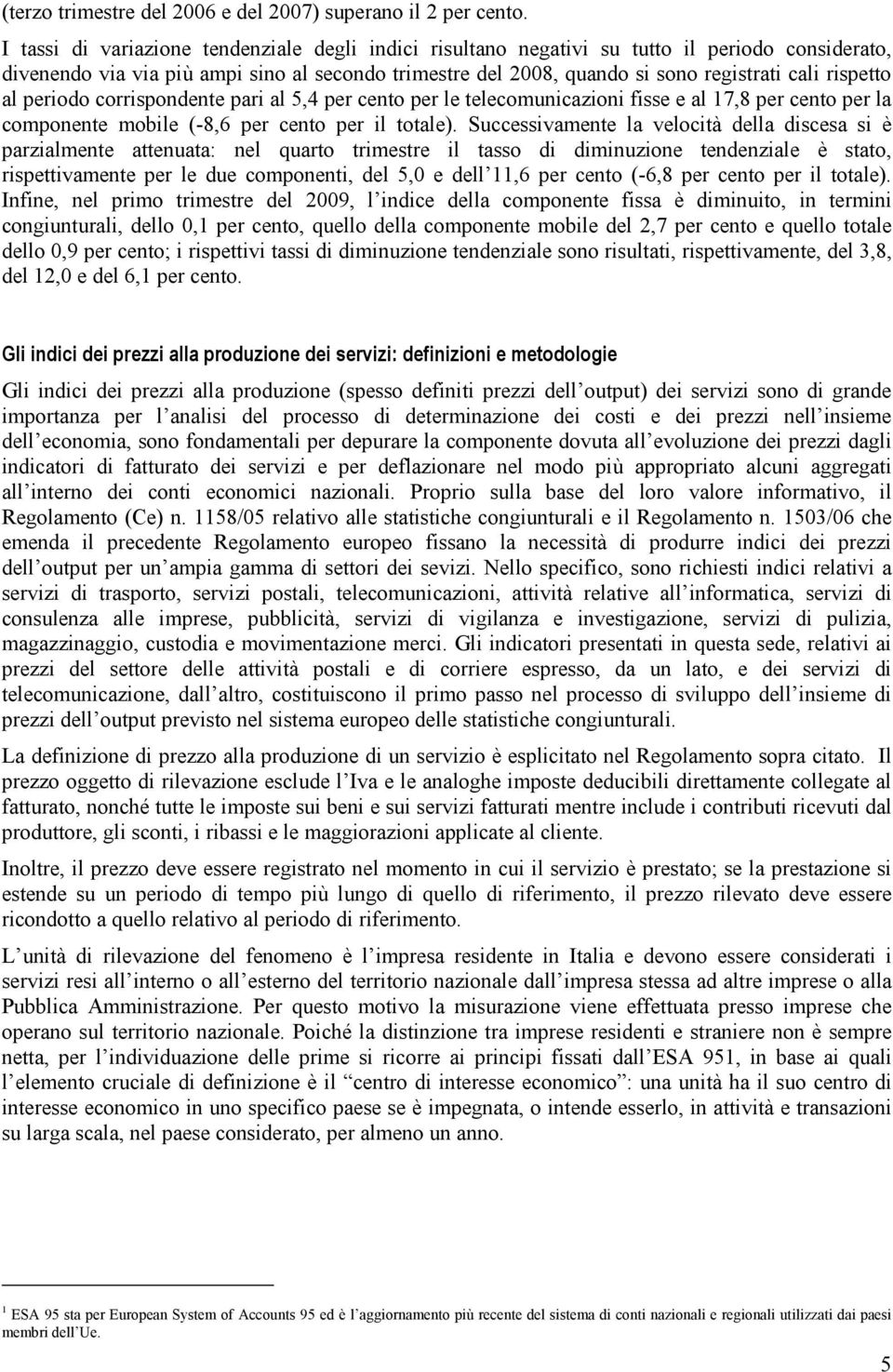 rispetto al periodo corrispondente pari al 5,4 per cento per le telecomunicazioni fisse e al 17,8 per cento per la componente mobile (-8,6 per cento per il totale).