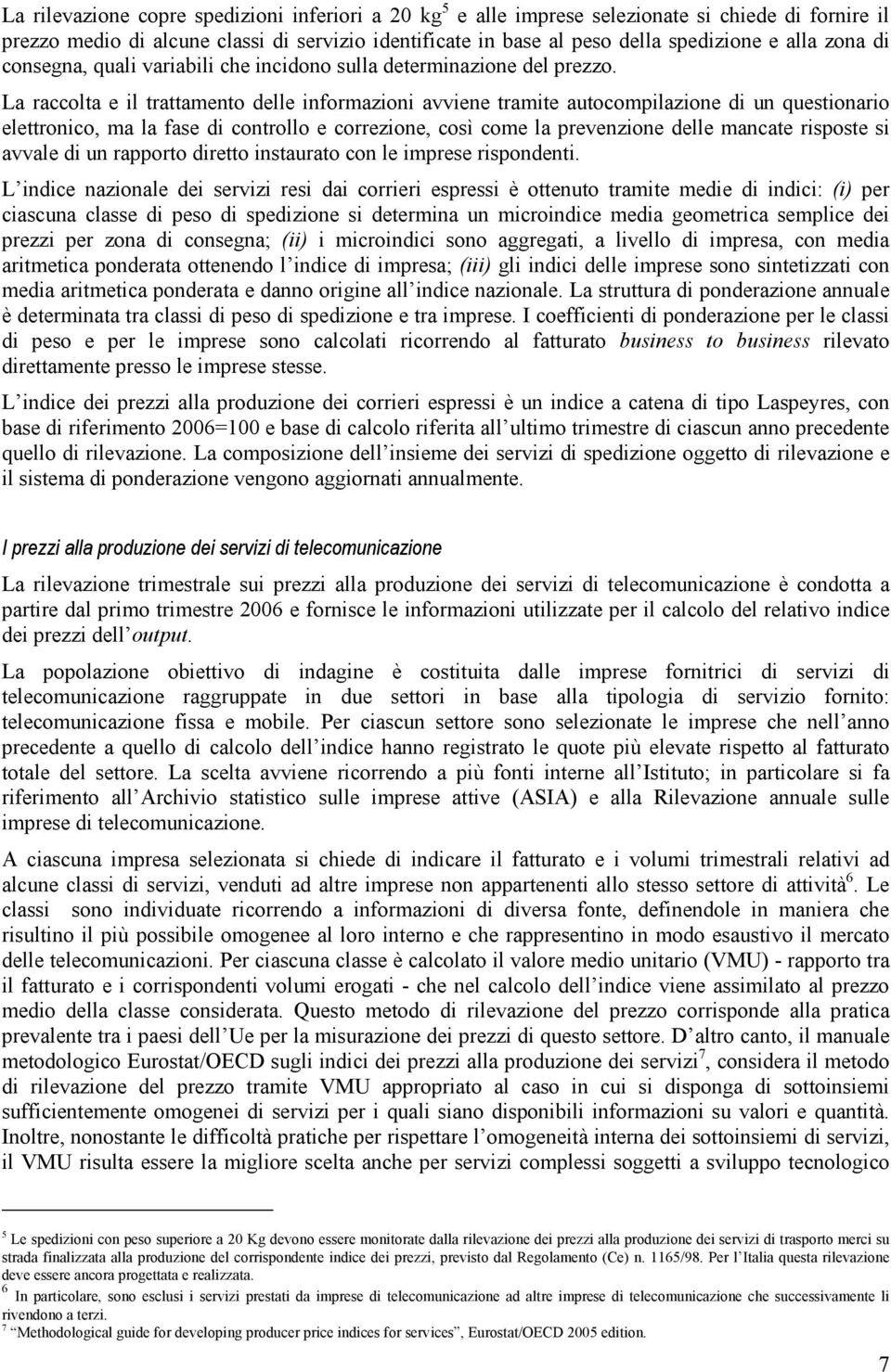 La raccolta e il trattamento delle informazioni avviene tramite autocompilazione di un questionario elettronico, ma la fase di controllo e correzione, così come la prevenzione delle mancate risposte