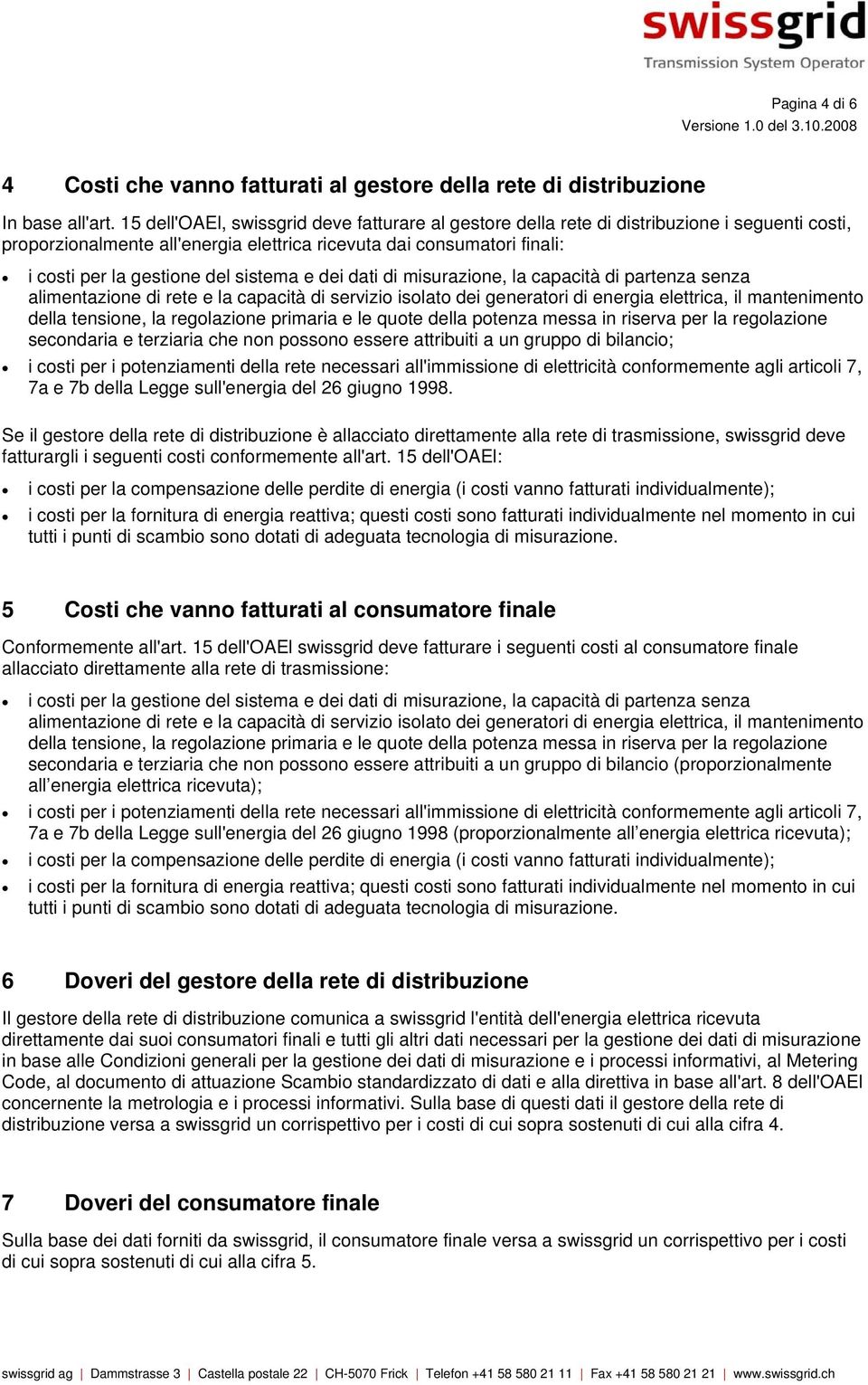 sistema e dei dati di misurazione, la capacità di partenza senza alimentazione di rete e la capacità di servizio isolato dei generatori di energia elettrica, il mantenimento della tensione, la