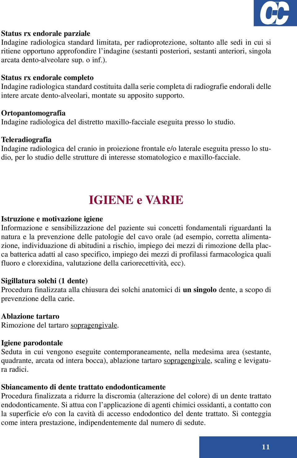 Status rx endorale completo Indagine radiologica standard costituita dalla serie completa di radiografie endorali delle intere arcate dento-alveolari, montate su apposito supporto.