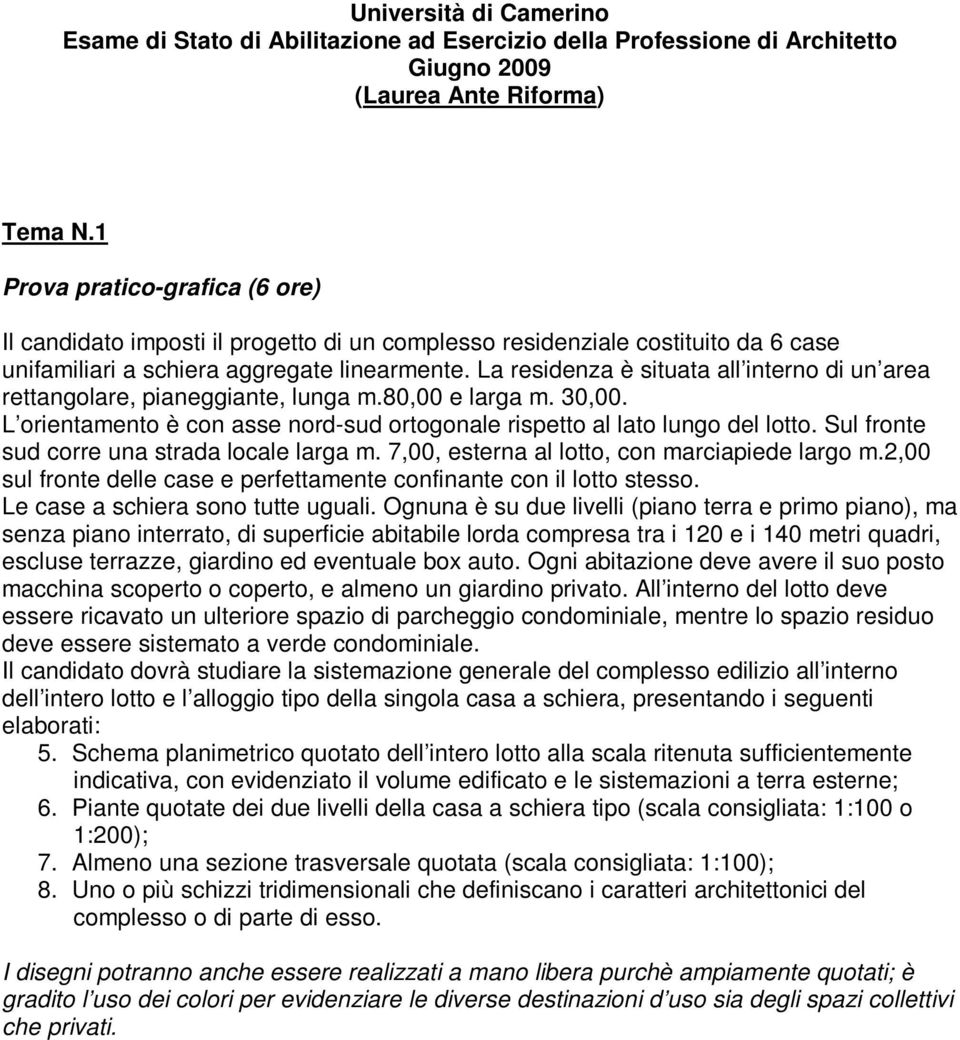 La residenza è situata all interno di un area rettangolare, pianeggiante, lunga m.80,00 e larga m. 30,00. L orientamento è con asse nord-sud ortogonale rispetto al lato lungo del lotto.