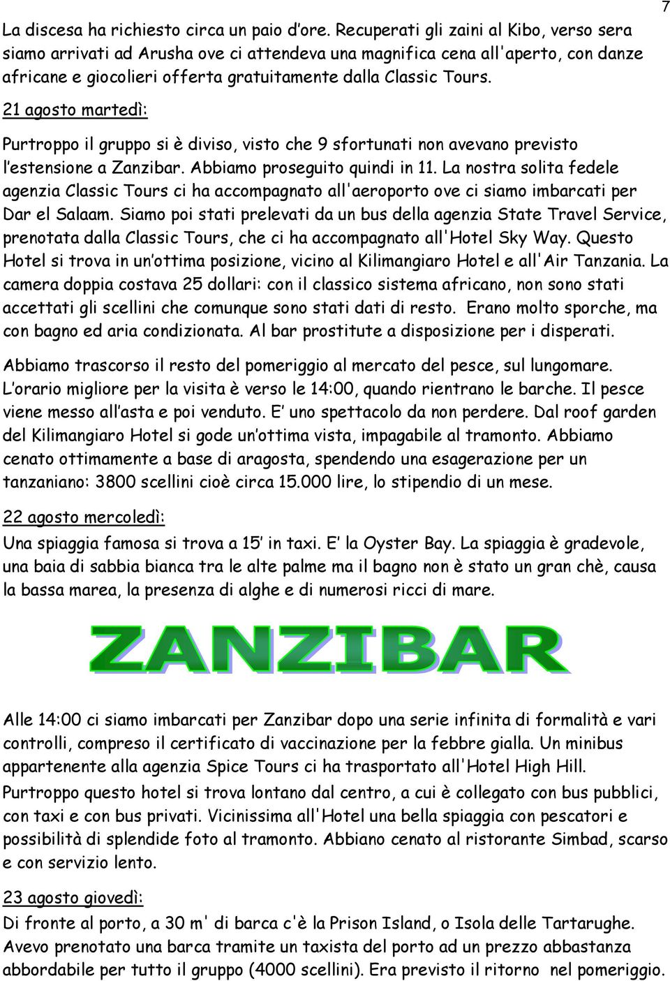 7 21 agosto martedì: Purtroppo il gruppo si è diviso, visto che 9 sfortunati non avevano previsto l estensione a Zanzibar. Abbiamo proseguito quindi in 11.