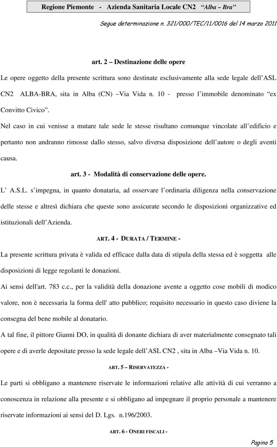 Nel caso in cui venisse a mutare tale sede le stesse risultano comunque vincolate all edificio e pertanto non andranno rimosse dallo stesso, salvo diversa disposizione dell autore o degli aventi