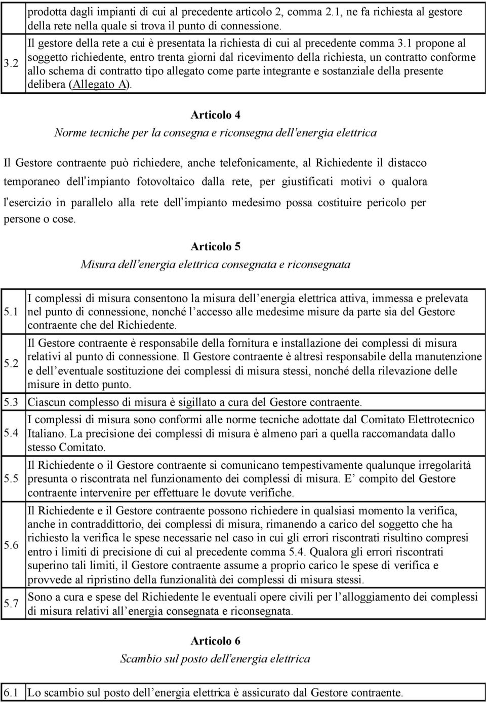 1 propone al soggetto richiedente, entro trenta giorni dal ricevimento della richiesta, un contratto conforme allo schema di contratto tipo allegato come parte integrante e sostanziale della presente