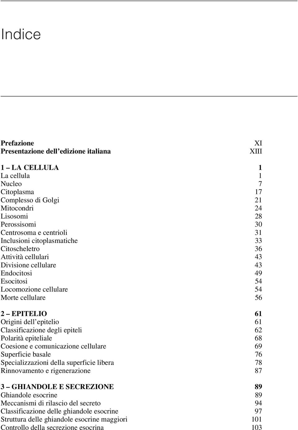 cellulare 56 2 EPITELIO 61 Origini dell epitelio 61 Classificazione degli epiteli 62 Polarità epiteliale 68 Coesione e comunicazione cellulare 69 Superficie basale 76 Specializzazioni della