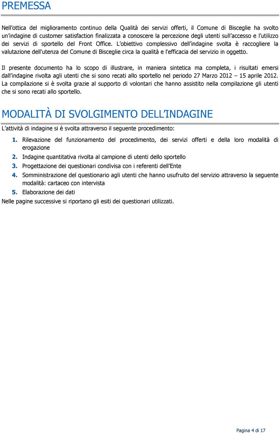 L obiettivo complessivo dell indagine svolta è raccogliere la valutazione dell'utenza del Comune di Bisceglie circa la qualità e l'efficacia del servizio in oggetto.