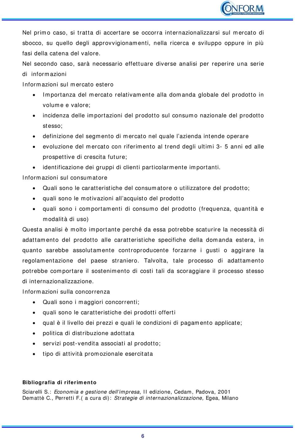 prodotto in volume e valore; incidenza delle importazioni del prodotto sul consumo nazionale del prodotto stesso; definizione del segmento di mercato nel quale l azienda intende operare evoluzione