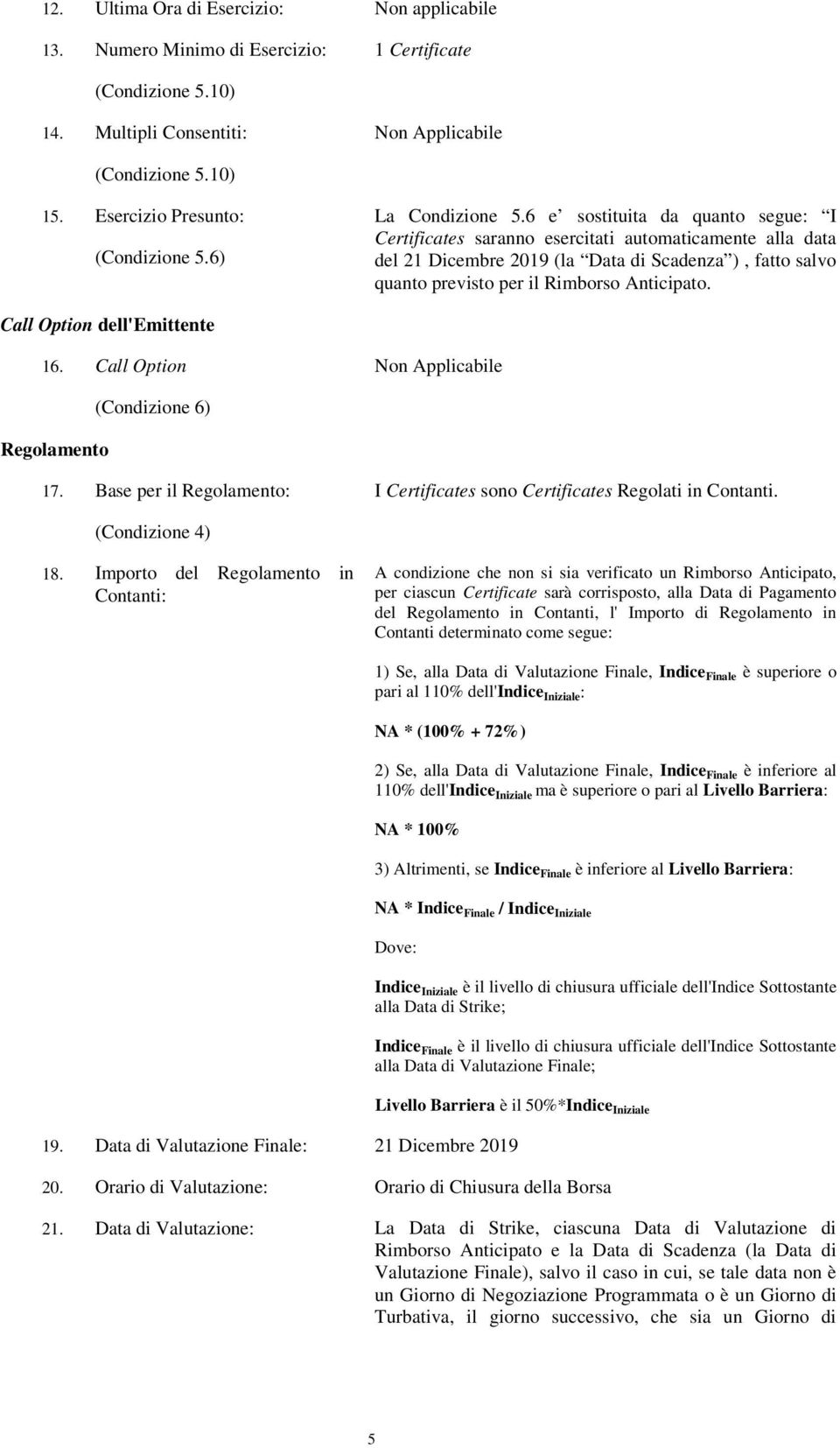 6 e sostituita da quanto segue: I Certificates saranno esercitati automaticamente alla data del 21 Dicembre 2019 (la Data di Scadenza ), fatto salvo quanto previsto per il Rimborso Anticipato.