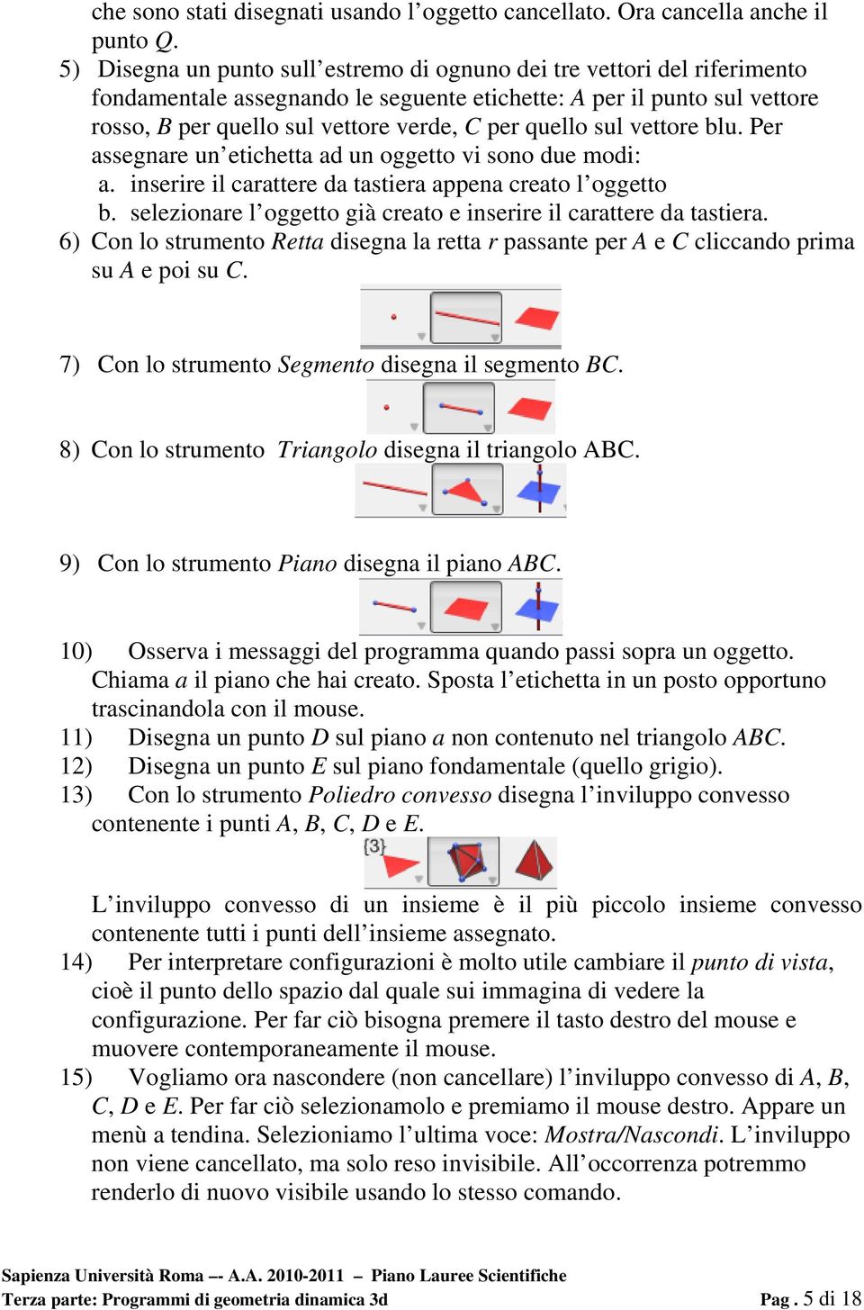 quello sul vettore blu. Per assegnare un etichetta ad un oggetto vi sono due modi: a. inserire il carattere da tastiera appena creato l oggetto b.