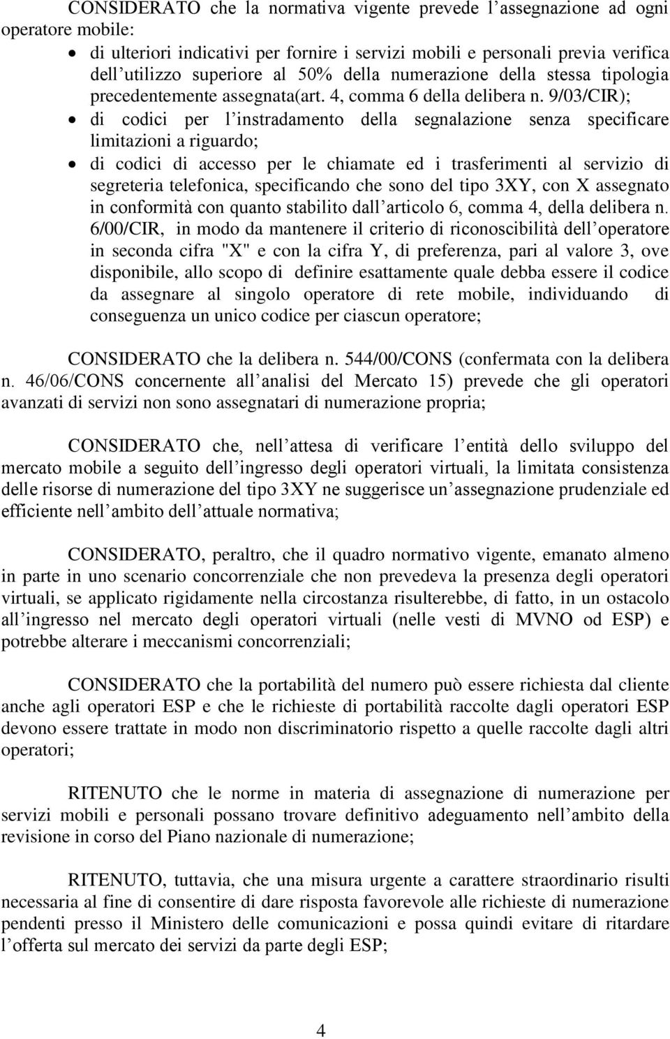 9/03/CIR); di codici per l instradamento della segnalazione senza specificare limitazioni a riguardo; di codici di accesso per le chiamate ed i trasferimenti al servizio di segreteria telefonica,