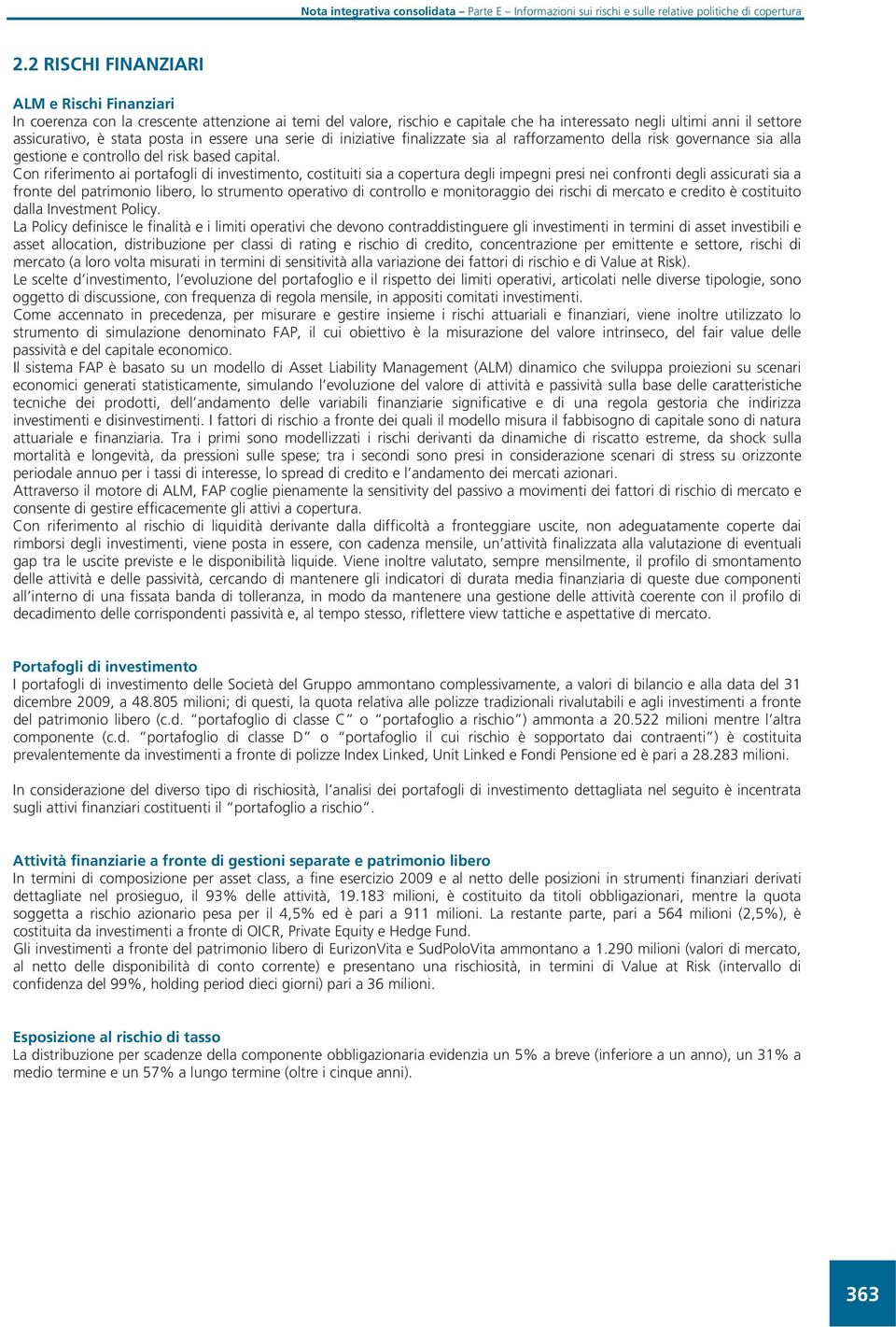 Con riferimento ai portafogli di investimento, costituiti sia a copertura degli impegni presi nei confronti degli assicurati sia a fronte del patrimonio libero, lo strumento operativo di controllo e