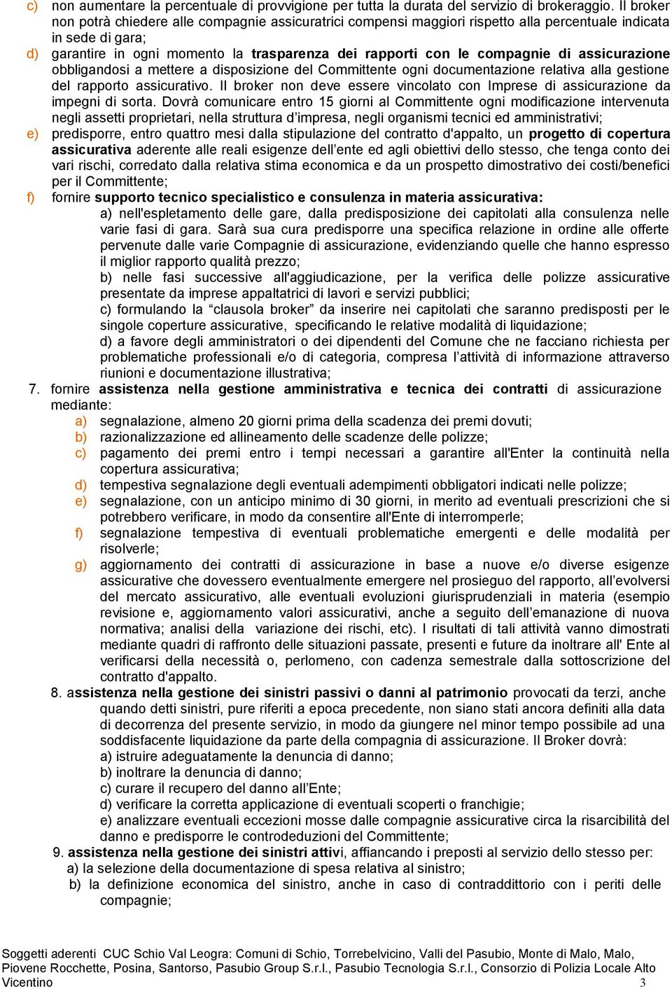 compagnie di assicurazione obbligandosi a mettere a disposizione del Committente ogni documentazione relativa alla gestione del rapporto assicurativo.